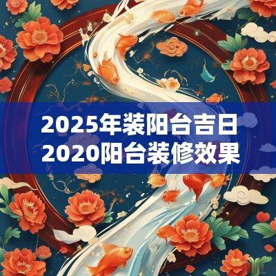 2025年装阳台吉日 2025阳台装修效果图户外