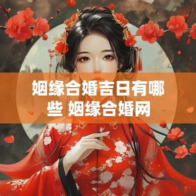 姻缘合婚吉日有哪些 姻缘合婚网