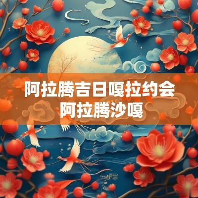阿拉腾吉日嘎拉约会 阿拉腾沙嘎