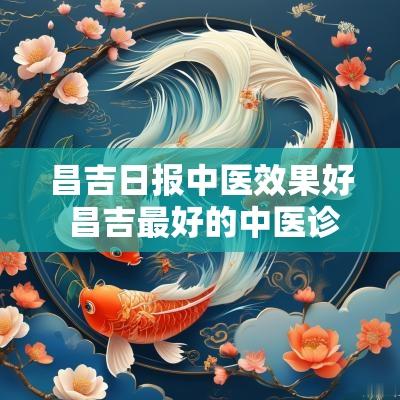 昌吉日报中医效果好 昌吉最好的中医诊所