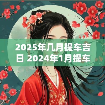 2025年几月提车吉日 2025年1月提车吉日万年历