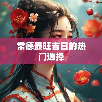 常德最旺吉日的热门选择