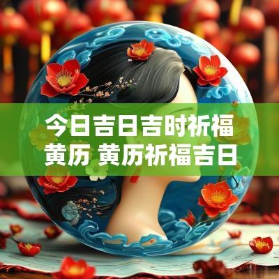 今日吉日吉时祈福黄历 黄历祈福吉日