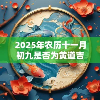 2025年农历十一月初九是否为黄道吉日