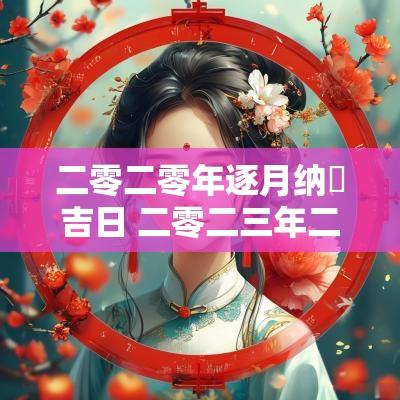 二零二零年逐月纳釆吉日 二零二三年二月黄道吉日