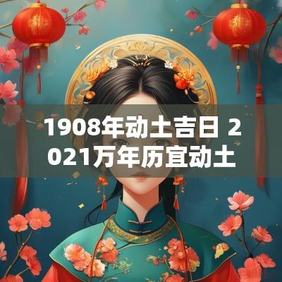 1908年动土吉日 2025万年历宜动土