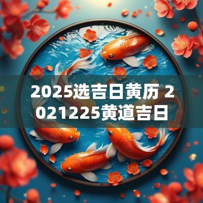 2025选吉日黄历 2025225黄道吉日