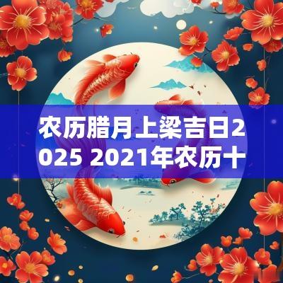 农历腊月上梁吉日2025 2025年农历十月上梁黄道吉日