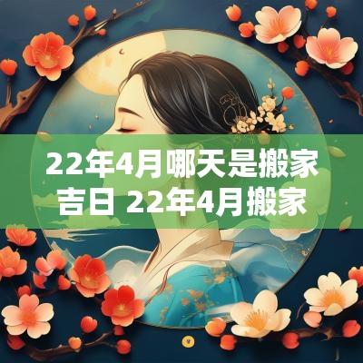 22年4月哪天是搬家吉日 22年4月搬家黄道吉日