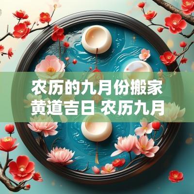 农历的九月份搬家黄道吉日 农历九月搬家的黄道吉日查询