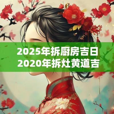2025年拆厨房吉日 2025年拆灶黄道吉日