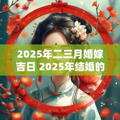 2025年二三月婚嫁吉日 2025年结婚的日子