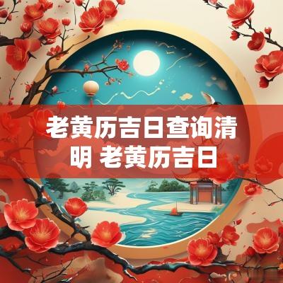 老黄历吉日查询清明 老黄历吉日