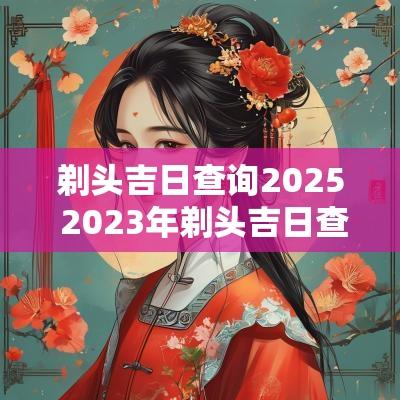 剃头吉日查询2025 2025年剃头吉日查询