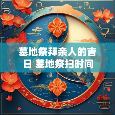 墓地祭拜亲人的吉日 墓地祭扫时间