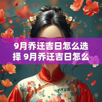 9月乔迁吉日怎么选择 9月乔迁吉日怎么选择呢