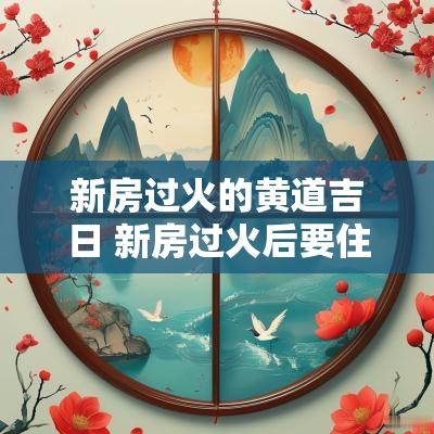 新房过火的黄道吉日 新房过火后要住几天