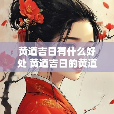 黄道吉日有什么好处 黄道吉日的黄道