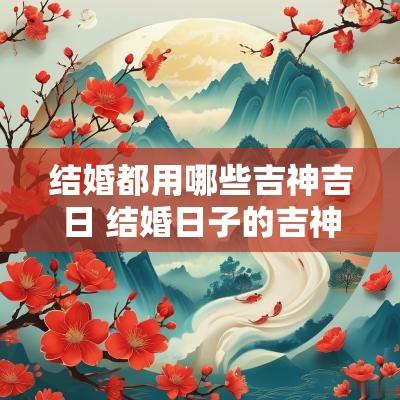 结婚都用哪些吉神吉日 结婚日子的吉神都哪些