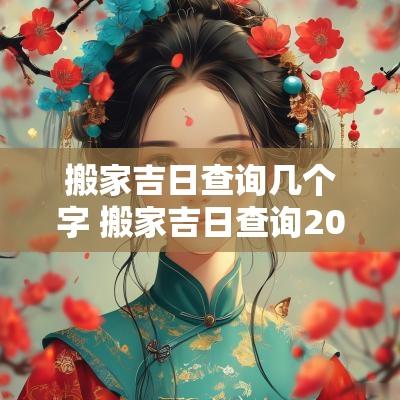 搬家吉日查询几个字 搬家吉日查询2025年黄道吉日