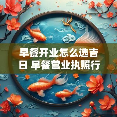 早餐开业怎么选吉日 早餐营业执照行业怎么选