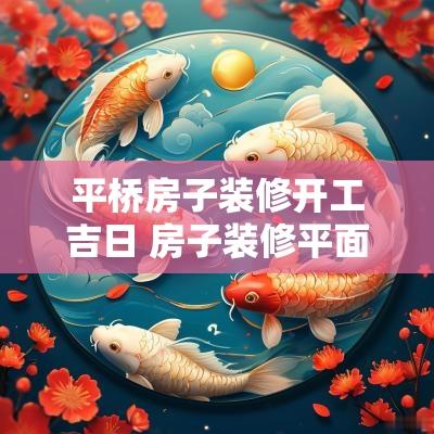 平桥房子装修开工吉日 房子装修平面方案