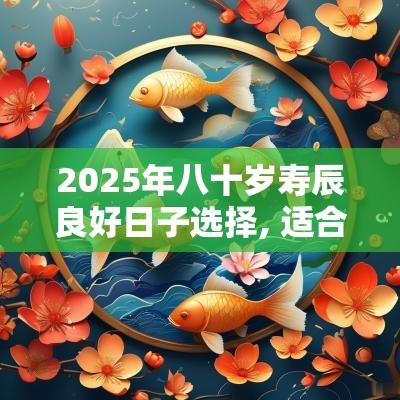 2025年八十岁寿辰良好日子选择, 适合庆祝长辈生日的推荐