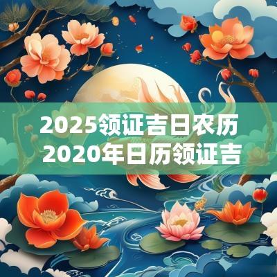 2025领证吉日农历 2025年日历领证吉日