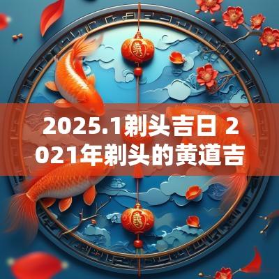 2025.1剃头吉日 2025年剃头的黄道吉日