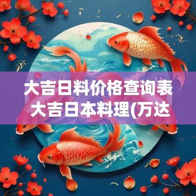 大吉日料价格查询表 大吉日本料理(万达店)怎么样