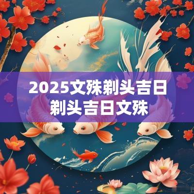 2025文殊剃头吉日 剃头吉日文殊