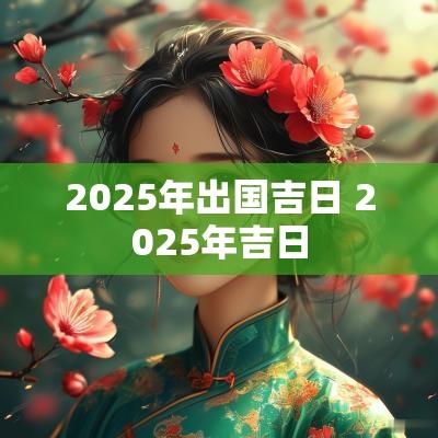 2025年出国吉日 2025年吉日