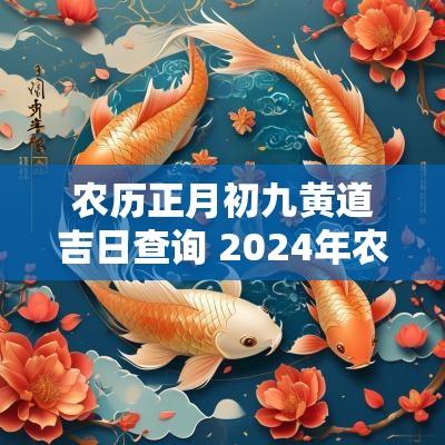 农历正月初九黄道吉日查询 2025年农历正月初九吉时查询