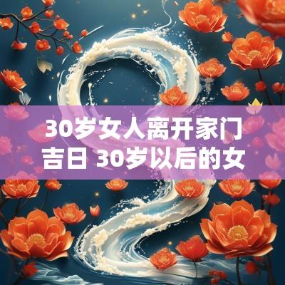 30岁女人离开家门吉日 30岁以后的女人为什么离不开男人