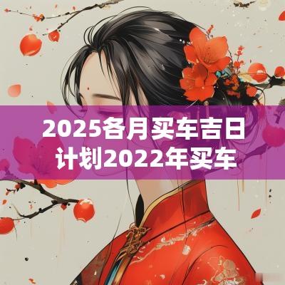 2025各月买车吉日 计划2025年买车
