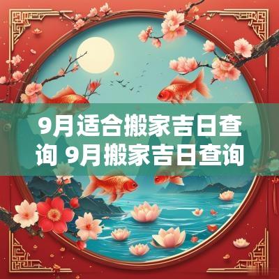 9月适合搬家吉日查询 9月搬家吉日查询2025