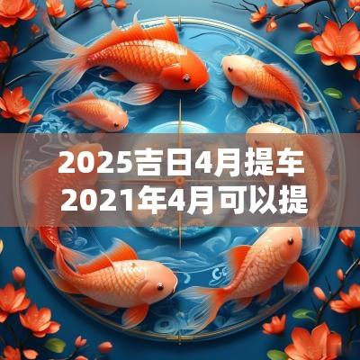 2025吉日4月提车 2025年4月可以提车的日子