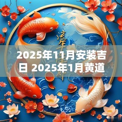 2025年11月安装吉日 2025年1月黄道吉日
