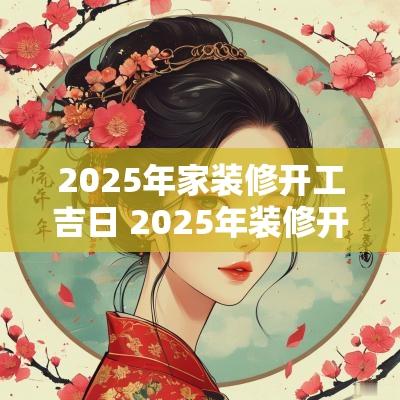 2025年家装修开工吉日 2025年装修开工黄道吉日