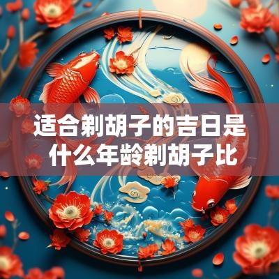 适合剃胡子的吉日是 什么年龄剃胡子比较合适