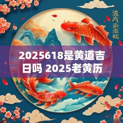 2025618是黄道吉日吗 2025老黄历
