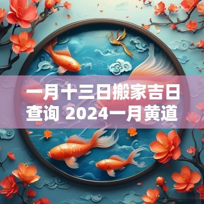 一月十三日搬家吉日查询 2025一月黄道吉日搬家查询