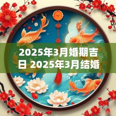 2025年3月婚期吉日 2025年3月结婚黄道吉日是哪几天