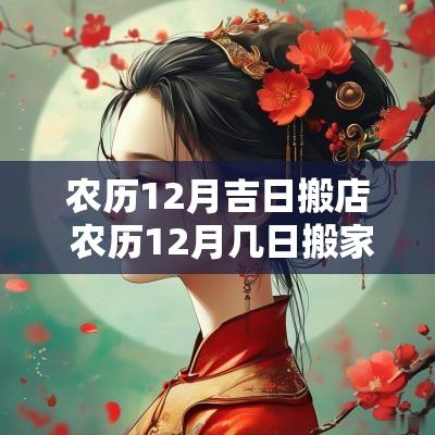 农历12月吉日搬店 农历12月几日搬家好