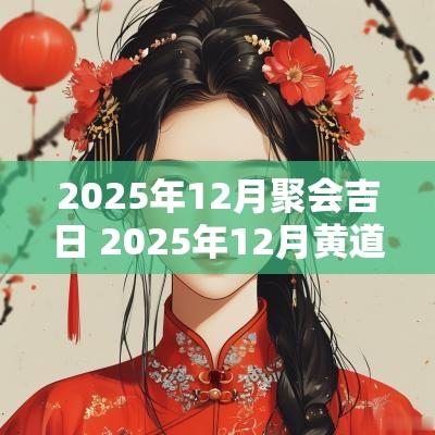 2025年12月聚会吉日 2025年12月黄道吉日一览表