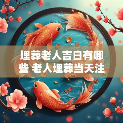 埋葬老人吉日有哪些 老人埋葬当天注意事项