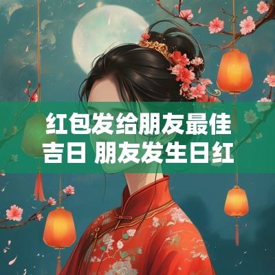 红包发给朋友最佳吉日 朋友发生日红包怎么感谢高情商