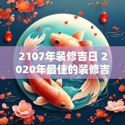 2107年装修吉日 2025年最佳的装修吉日一览表7月