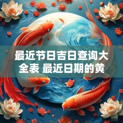 最近节日吉日查询大全表 最近日期的黄道吉日