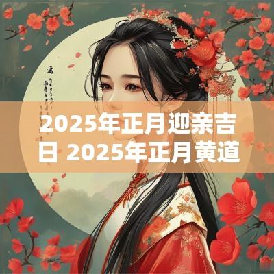 2025年正月迎亲吉日 2025年正月黄道吉日有哪些